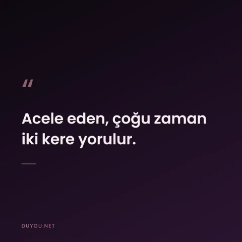 Acele eden, çoğu zaman iki kere yorulur.