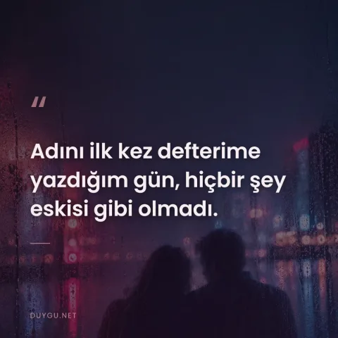 Adını ilk kez defterime yazdığım gün, hiçbir şey eskisi gibi olmadı.