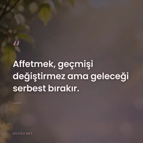 Affetmek, geçmişi değiştirmez ama geleceği serbest bırakır.