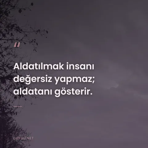 Aldatılmak insanı değersiz yapmaz; aldatanı gösterir.