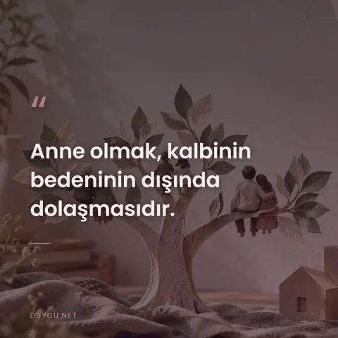 Anne olmak, kalbinin bedeninin dışında dolaşmasıdır.