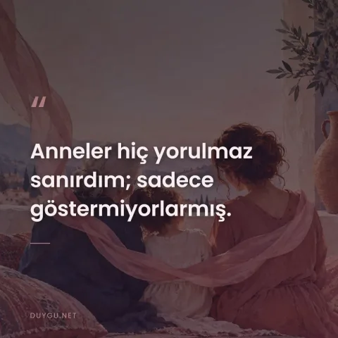 Anneler hiç yorulmaz sanırdım; sadece göstermiyorlarmış.