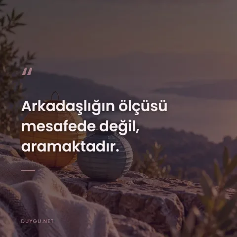 Arkadaşlığın ölçüsü mesafede değil, aramaktadır.