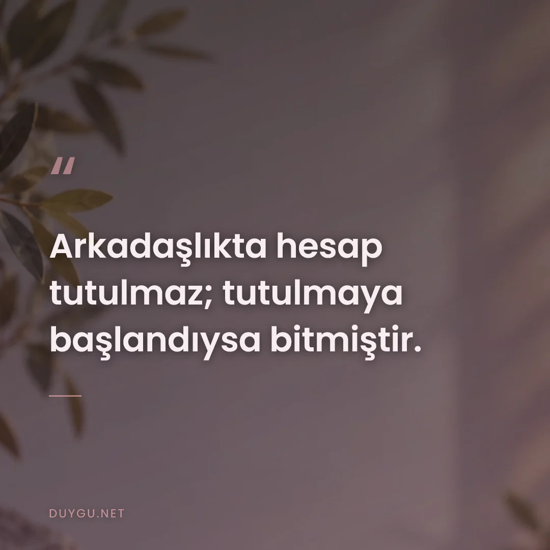 Resimli söz: Arkadaşlıkta hesap tutulmaz; tutulmaya başlandıysa bitmiştir.
