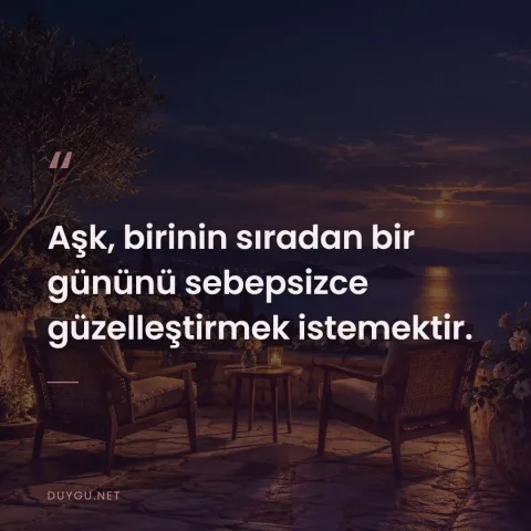 Aşk, birinin sıradan bir gününü sebepsizce güzelleştirmek istemektir.