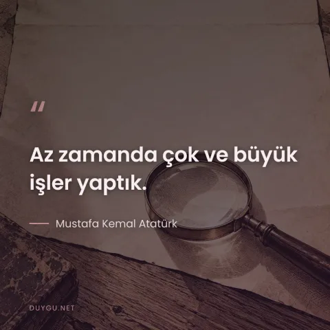 Az zamanda çok ve büyük işler yaptık. — Mustafa Kemal Atatürk