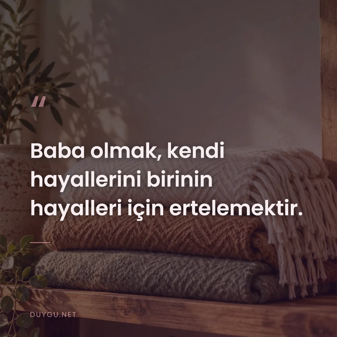 Resimli söz: Baba olmak, kendi hayallerini birinin hayalleri için ertelemektir.