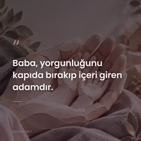 Baba, yorgunluğunu kapıda bırakıp içeri giren adamdır.