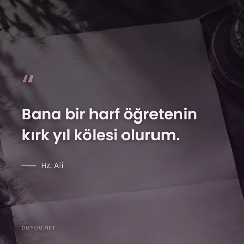 Bana bir harf öğretenin kırk yıl kölesi olurum. — Hz. Ali