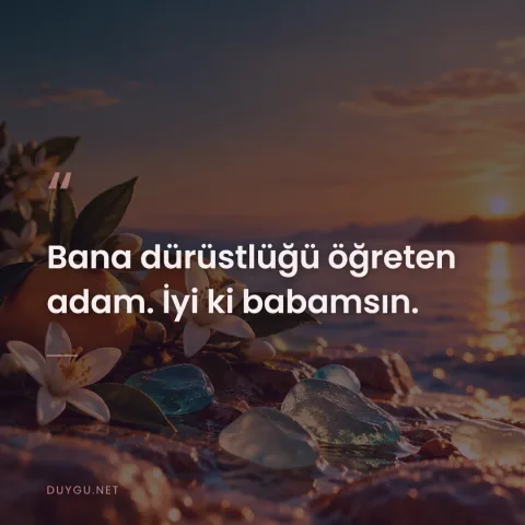 Bana dürüstlüğü öğreten adam. İyi ki babamsın.