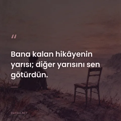 Bana kalan hikâyenin yarısı; diğer yarısını sen götürdün.