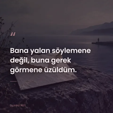 Bana yalan söylemene değil, buna gerek görmene üzüldüm.