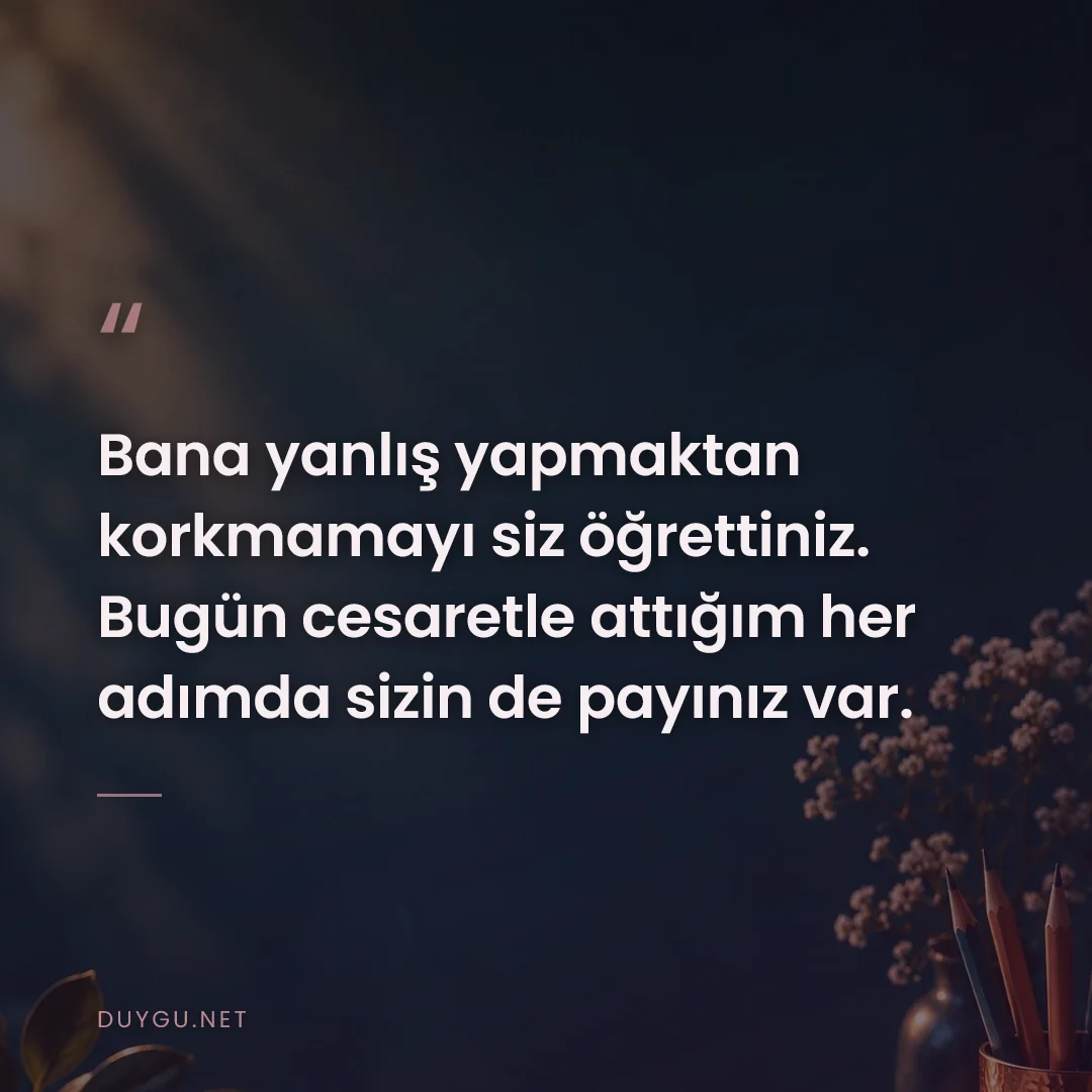 Resimli söz: Bana yanlış yapmaktan korkmamayı siz öğrettiniz. Bugün cesaretle attığ