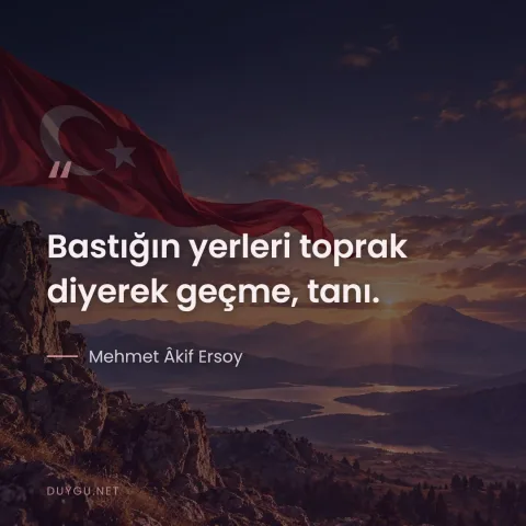 Bastığın yerleri toprak diyerek geçme, tanı. — Mehmet Âkif Ersoy