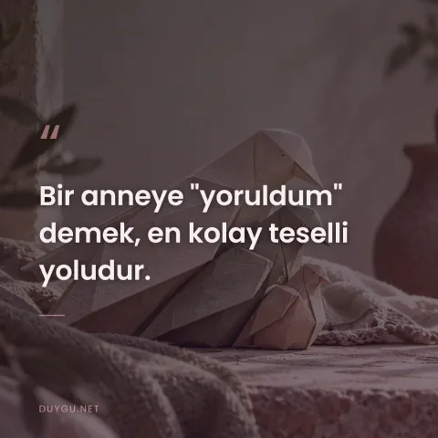 Bir anneye "yoruldum" demek, en kolay teselli yoludur.