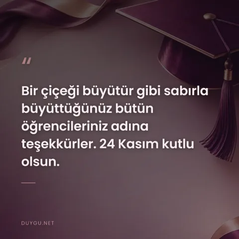 Bir çiçeği büyütür gibi sabırla büyüttüğünüz bütün öğrencileriniz adına teşekkürler. 24 Kasım kutlu olsun.
