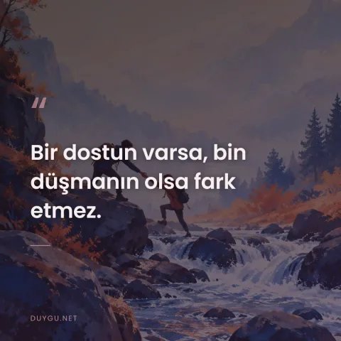 Bir dostun varsa, bin düşmanın olsa fark etmez.