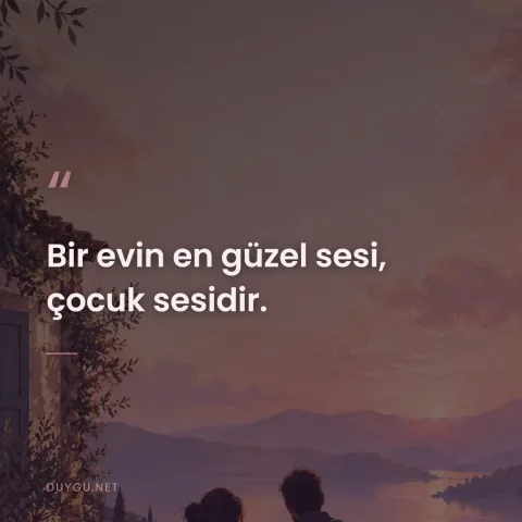 Bir evin en güzel sesi, çocuk sesidir.