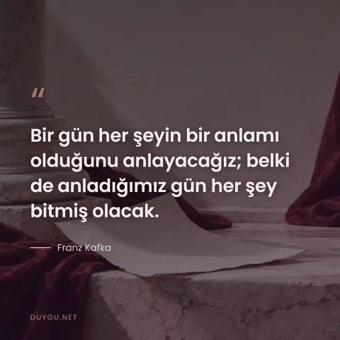 Bir gün her şeyin bir anlamı olduğunu anlayacağız; belki de anladığımız gün her şey bitmiş olacak. — Franz Kafka