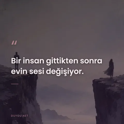 Bir insan gittikten sonra evin sesi değişiyor.