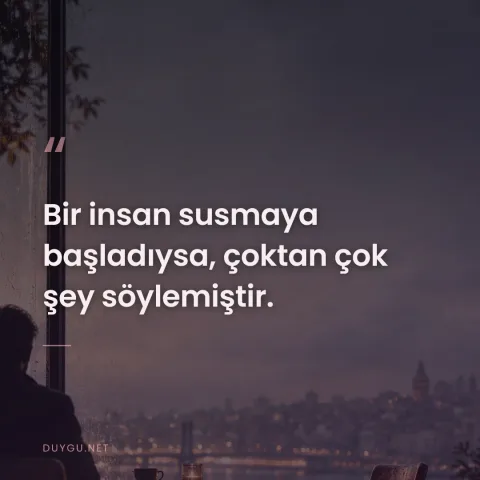 Bir insan susmaya başladıysa, çoktan çok şey söylemiştir.