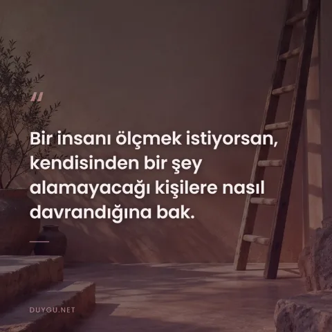 Bir insanı ölçmek istiyorsan, kendisinden bir şey alamayacağı kişilere nasıl davrandığına bak.