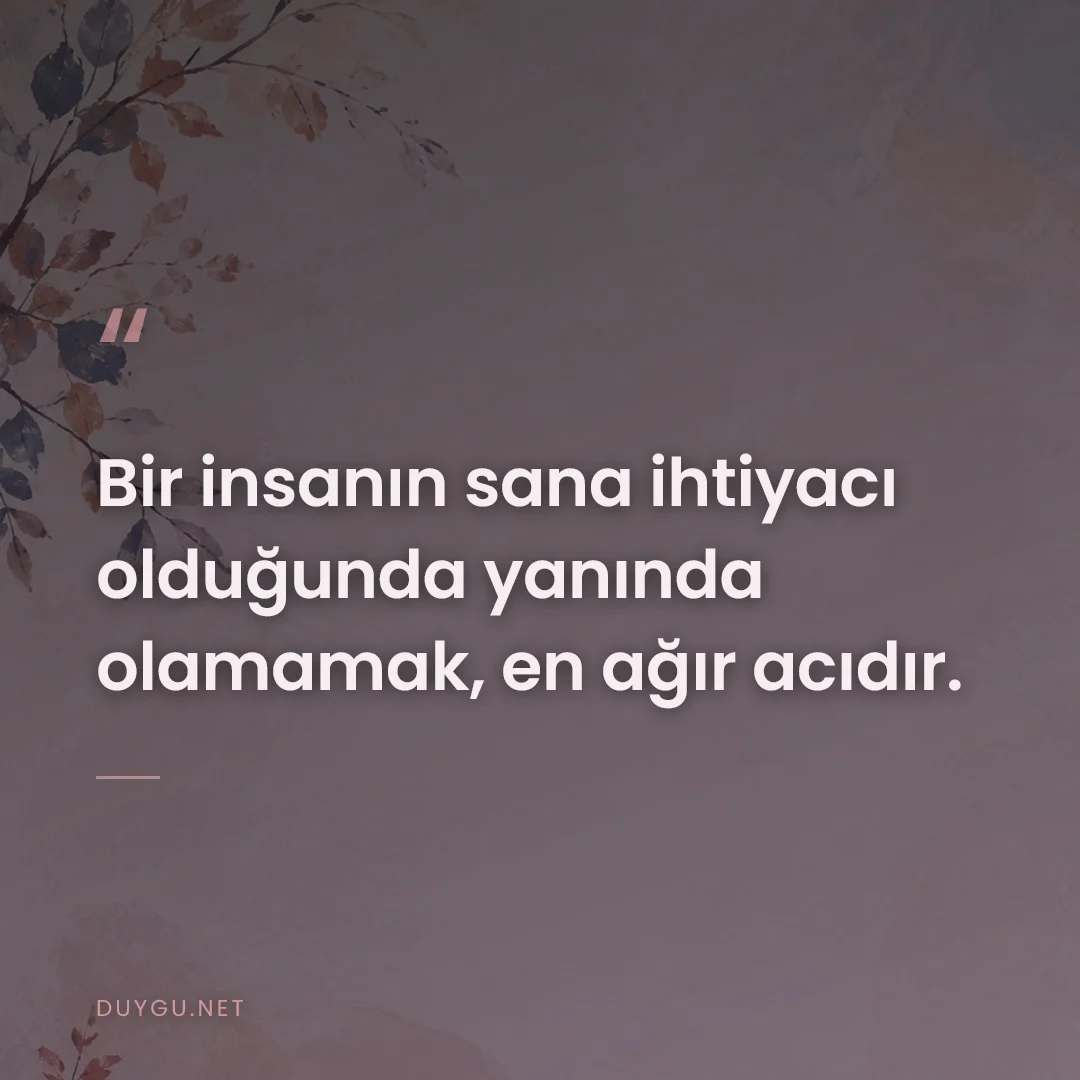 Resimli söz: Bir insanın sana ihtiyacı olduğunda yanında olamamak, en ağır acıdır.