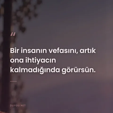 Bir insanın vefasını, artık ona ihtiyacın kalmadığında görürsün.