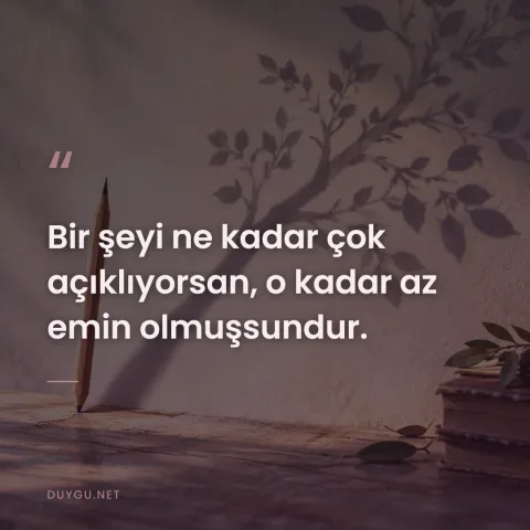 Bir şeyi ne kadar çok açıklıyorsan, o kadar az emin olmuşsundur.