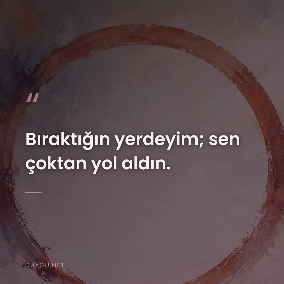 Resimli söz: Bıraktığın yerdeyim; sen çoktan yol aldın.