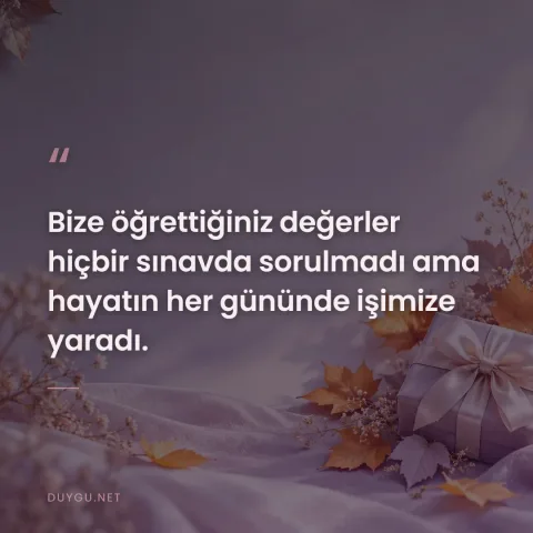 Bize öğrettiğiniz değerler hiçbir sınavda sorulmadı ama hayatın her gününde işimize yaradı.