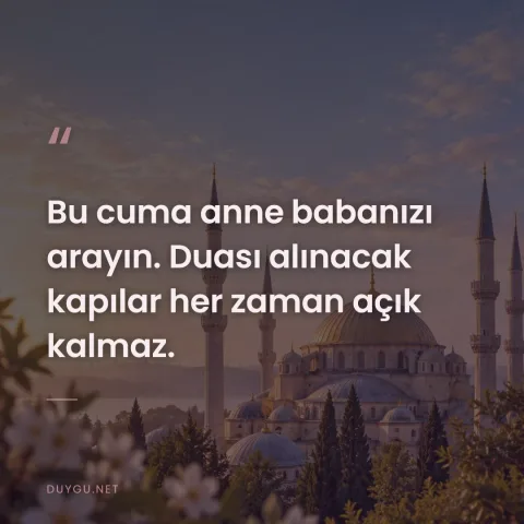 Bu cuma anne babanızı arayın. Duası alınacak kapılar her zaman açık kalmaz.