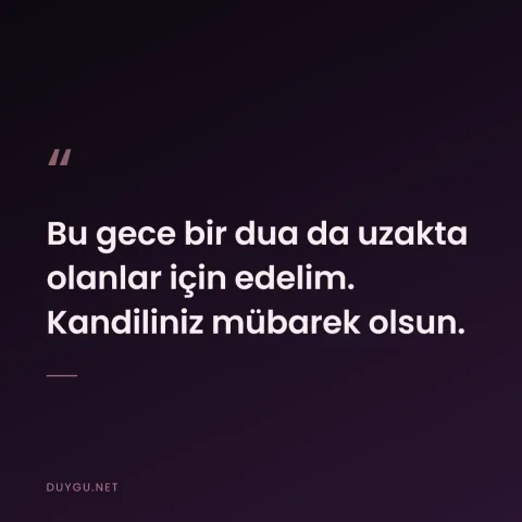 Bu gece bir dua da uzakta olanlar için edelim. Kandiliniz mübarek olsun.