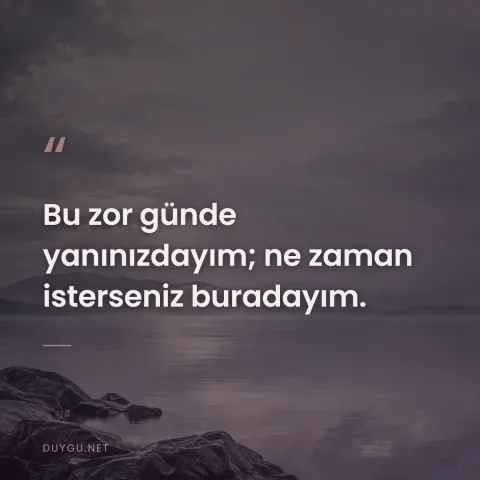 Bu zor günde yanınızdayım; ne zaman isterseniz buradayım.