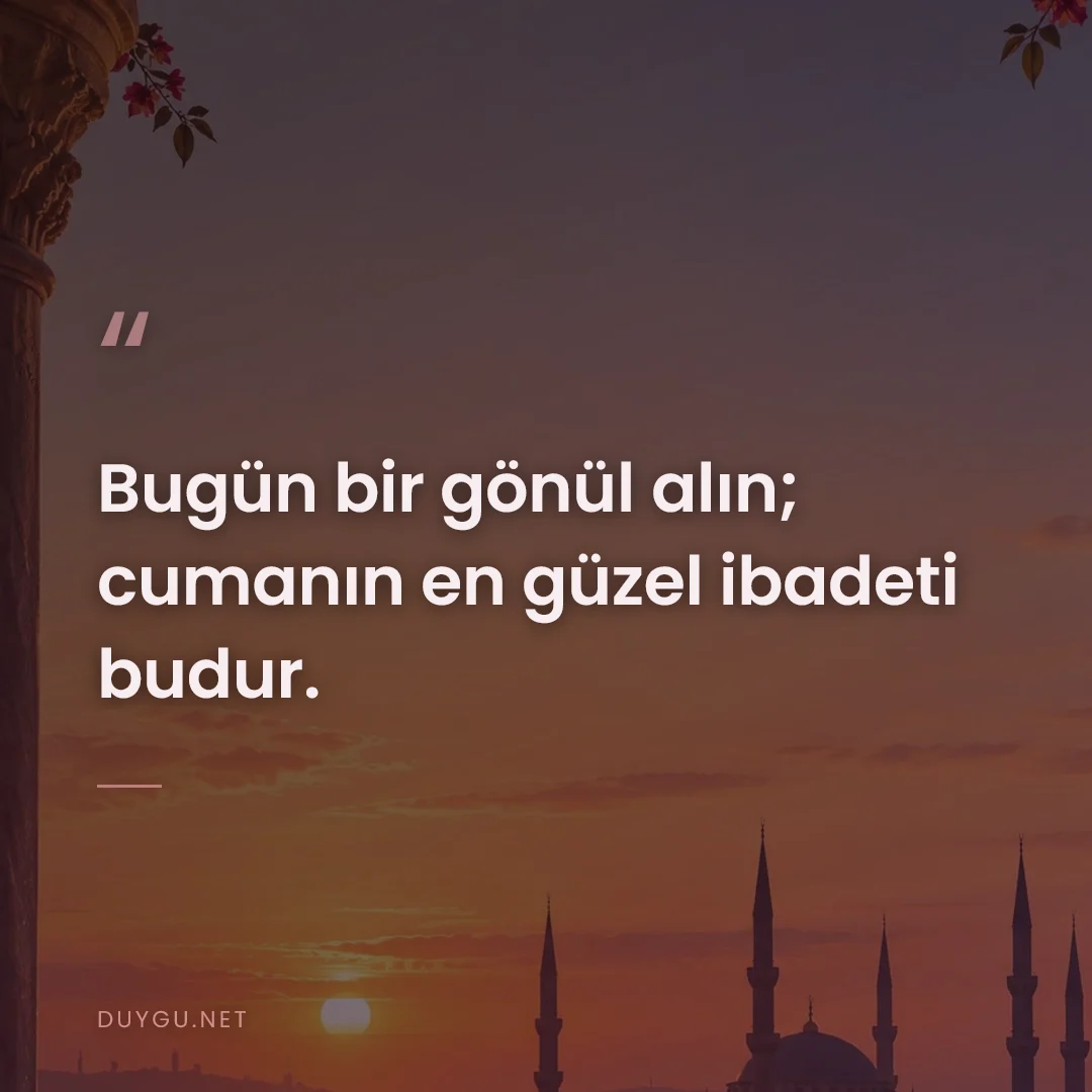 Resimli söz: Bugün bir gönül alın; cumanın en güzel ibadeti budur.