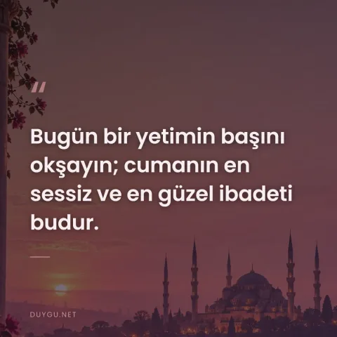 Bugün bir yetimin başını okşayın; cumanın en sessiz ve en güzel ibadeti budur.