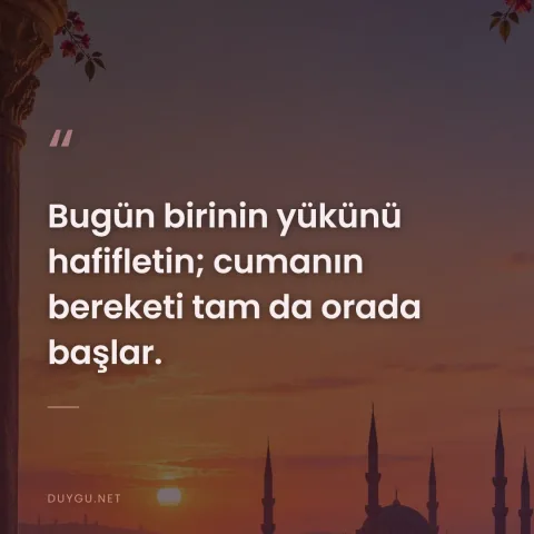 Bugün birinin yükünü hafifletin; cumanın bereketi tam da orada başlar.