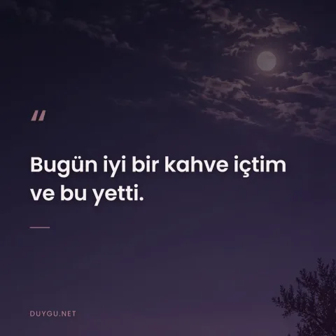 Bugün iyi bir kahve içtim ve bu yetti.