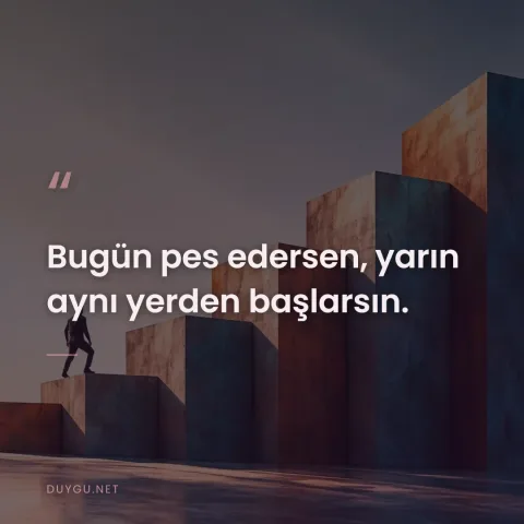 Bugün pes edersen, yarın aynı yerden başlarsın.