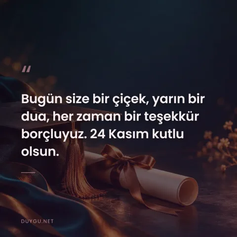 Bugün size bir çiçek, yarın bir dua, her zaman bir teşekkür borçluyuz. 24 Kasım kutlu olsun.