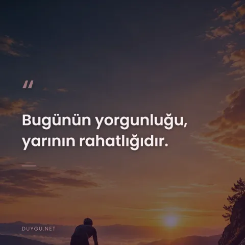 Bugünün yorgunluğu, yarının rahatlığıdır.