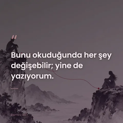 Bunu okuduğunda her şey değişebilir; yine de yazıyorum.