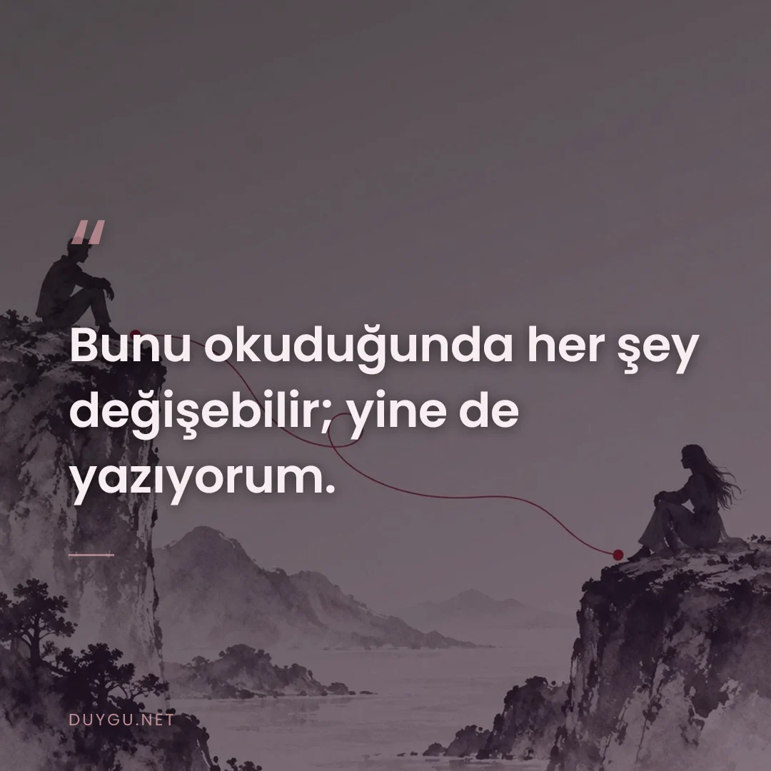 Resimli söz: Bunu okuduğunda her şey değişebilir; yine de yazıyorum.