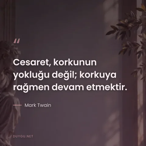 Cesaret, korkunun yokluğu değil; korkuya rağmen devam etmektir. — Mark Twain
