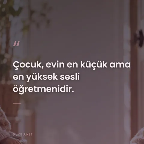 Çocuk, evin en küçük ama en yüksek sesli öğretmenidir.