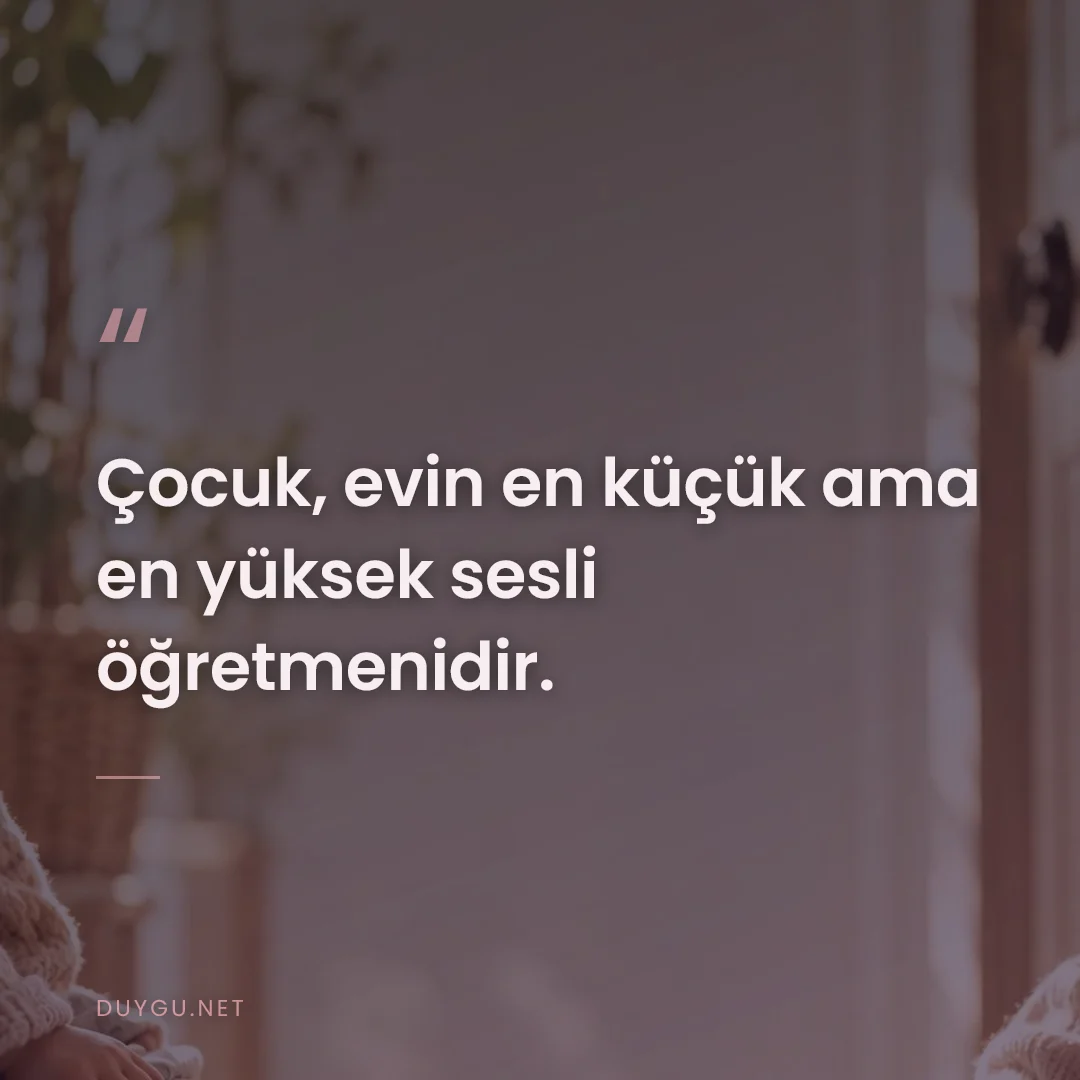 Resimli söz: Çocuk, evin en küçük ama en yüksek sesli öğretmenidir.