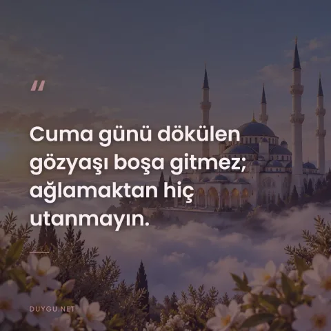 Cuma günü dökülen gözyaşı boşa gitmez; ağlamaktan hiç utanmayın.