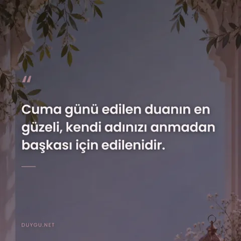 Cuma günü edilen duanın en güzeli, kendi adınızı anmadan başkası için edilenidir.