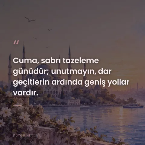 Cuma, sabrı tazeleme günüdür; unutmayın, dar geçitlerin ardında geniş yollar vardır.