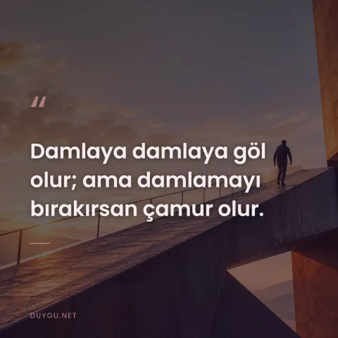 Damlaya damlaya göl olur; ama damlamayı bırakırsan çamur olur.